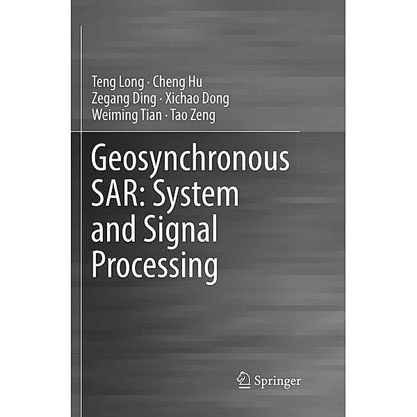 Geosynchronous SAR: System and Signal Processing, Teng Long, Cheng Hu, Zegang Ding, Xichao Dong, Weiming Tian, Tao Zeng
