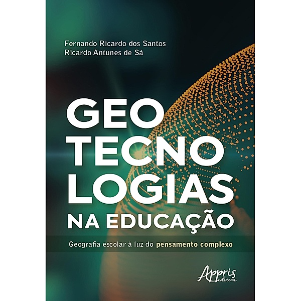 Geotecnologias na Educação: Geografia Escolar à Luz do Pensamento Complexo, Fernando Ricardo dos Santos, Ricardo Antunes de Sá