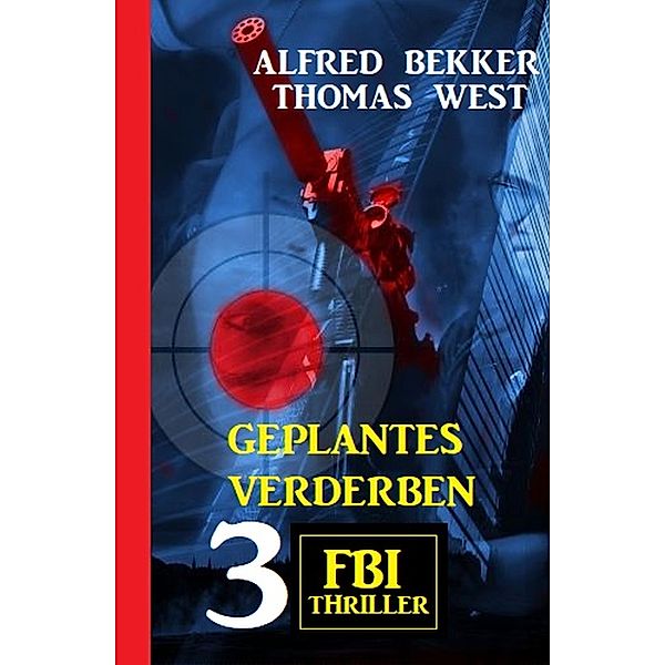 Geplantes Verderben: 3 FBI Thriller, Alfred Bekker, Thomas West
