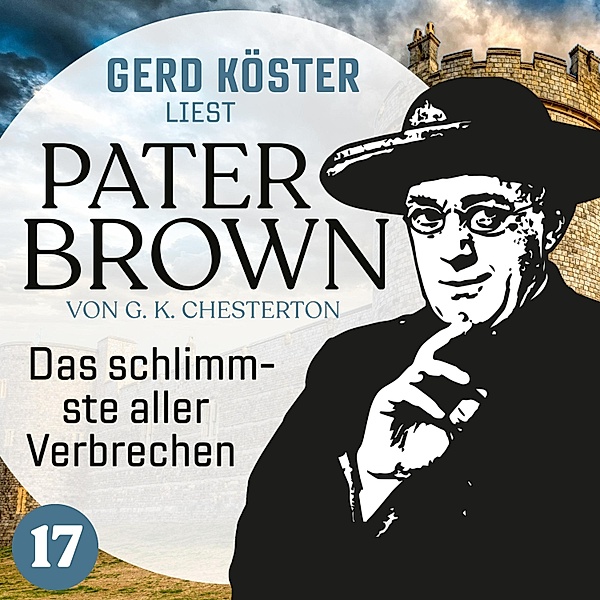 Gerd Köster liest Pater Brown - 17 - Das schlimmste aller Verbrechen, Gilbert Keith Chesterton