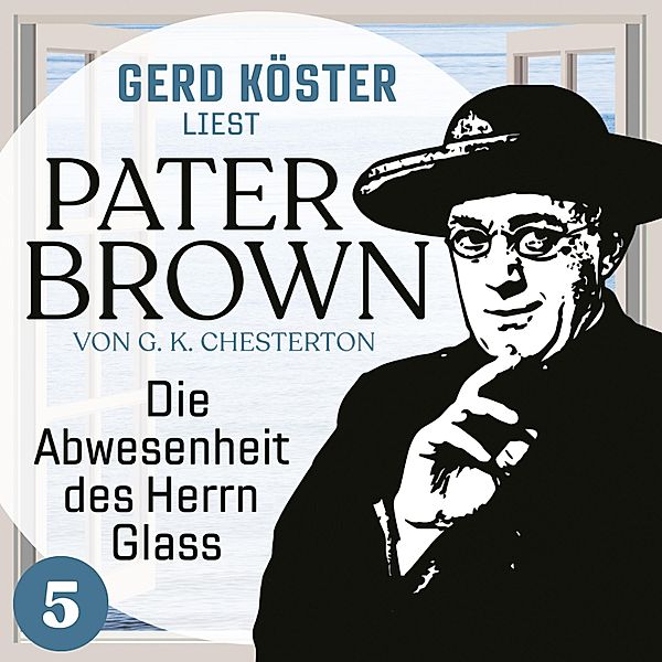 Gerd Köster liest Pater Brown - 5 - Die Abwesenheit des Herrn Glass, Gilbert Keith Chesterton