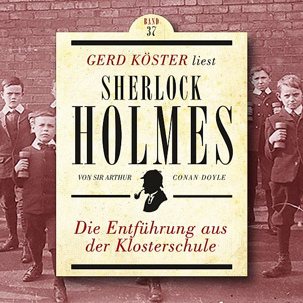 Gerd Köster liest Sherlock Holmes - 37 - Die Entführung aus der Klosterschule, Sir Arthur Conan Doyle