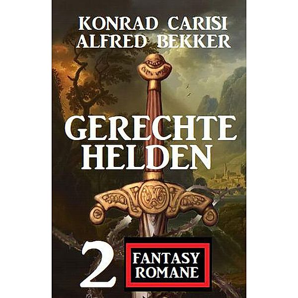 Gerechte Helden: 2 Fantasy Romane, Alfred Bekker, Konrad Carisi