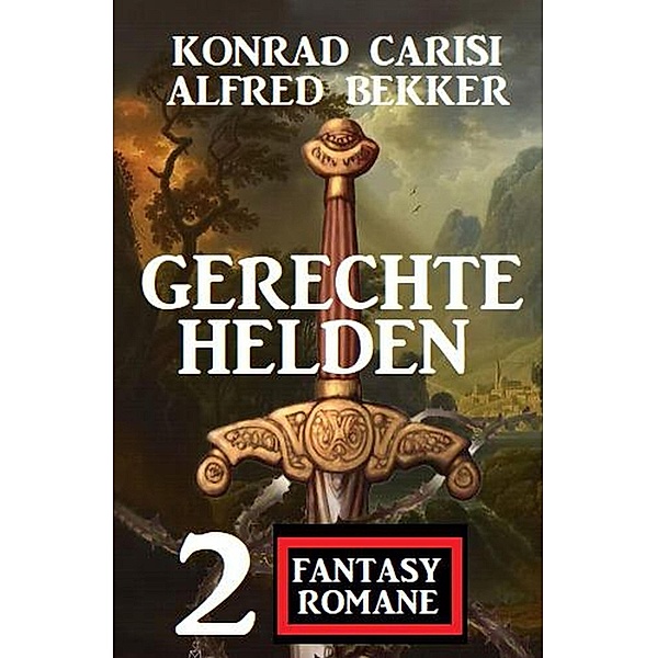 Gerechte Helden: 2 Fantasy Romane, Alfred Bekker, Konrad Carisi