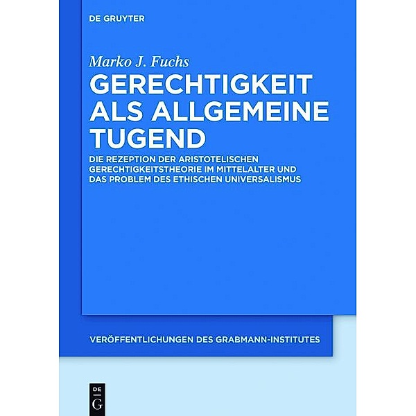Gerechtigkeit als allgemeine Tugend / Veröffentlichungen des Grabmann-Institutes zur Erforschung der mittelalterlichen Theologie und Philosophie Bd.61, Marko J. Fuchs