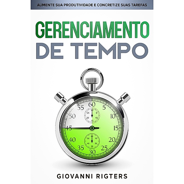 Gerenciamento de Tempo: Aumente sua Produtividade e Concretize suas Tarefas, Giovanni Rigters