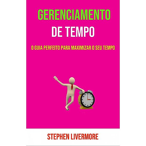 Gerenciamento De Tempo: O Guia Perfeito Para Maximizar O Seu Tempo, Stephen Livermore