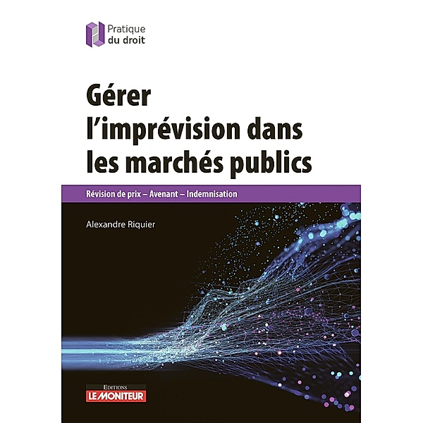 Gérer l'imprévision dans les marchés publics / Pratique du droit, Alexandre Riquier