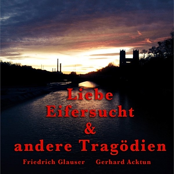 Gerhard Acktun & Friedrich Glauser - Gerhard Acktun & Friedrich Glauser, Liebe, Eifersucht und andere Tragödien, Alogino