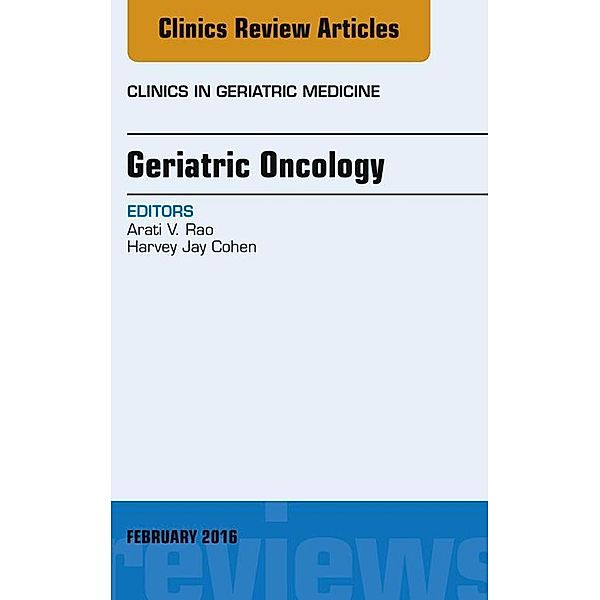 Geriatric Oncology, An Issue of Clinics in Geriatric Medicine, Harvey Jay Cohen, Arati V. Rao