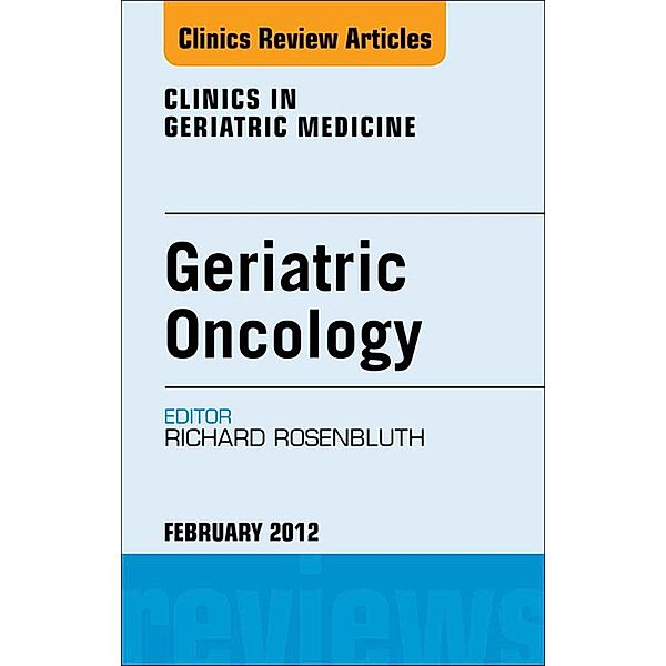 Geriatric Oncology, An Issue of Clinics in Geriatric Medicine, Richard Rosenbluth