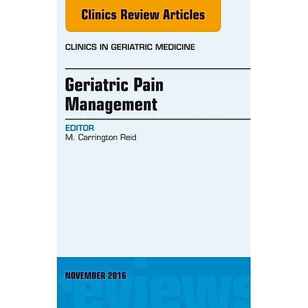 Geriatric Pain Management, An Issue of Clinics in Geriatric Medicine, M. Carrington Reid