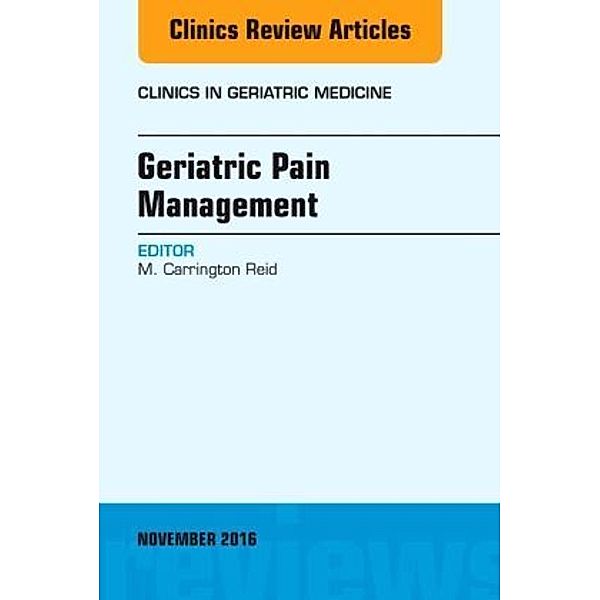Geriatric Pain Management, An Issue of Clinics in Geriatric Medicine, M. Carrington Reid