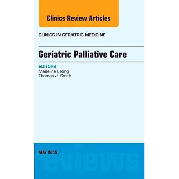 Geriatric Palliative Care, An Issue of Clinics in Geriatric Medicine, Madeline Leong