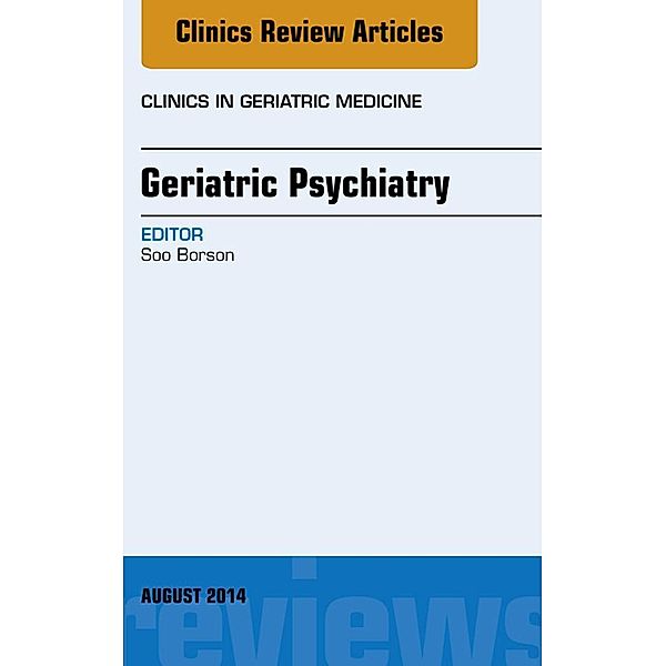 Geriatric Psychiatry, An Issue of Clinics in Geriatric Medicine, Soo Borson