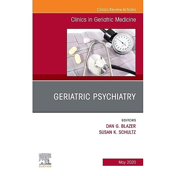 Geriatric Psychiatry, An Issue of Clinics in Geriatric Medicine, Dan G. Blazer, Susan K. Schultz