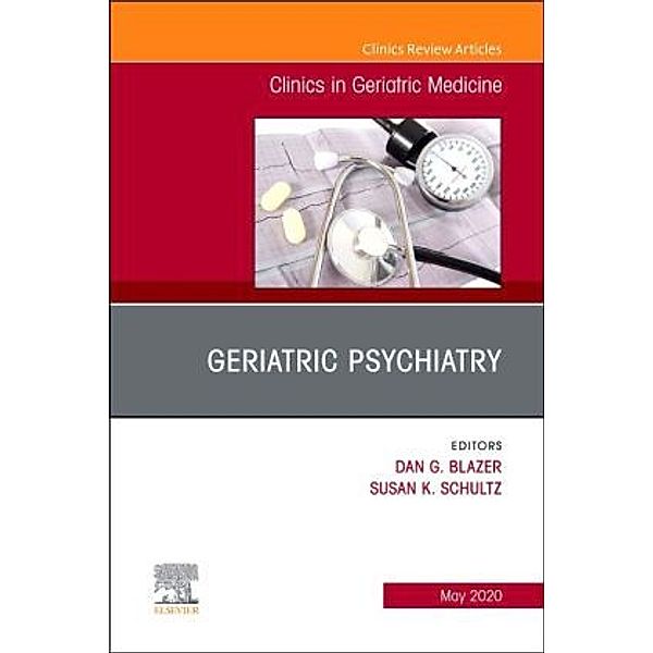 Geriatric Psychiatry, An Issue of Clinics in Geriatric Medicine, Dan G. Blazer, Dan Blazer, Susan Schultz, Susan K. Schultz