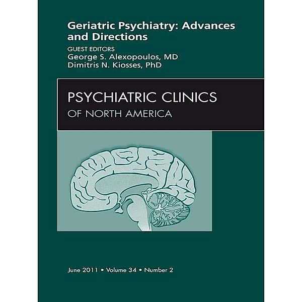 Geriatric Psychiatry, An Issue of Psychiatric Clinics, George S. Alexopoulos, Dimitri Kiosses