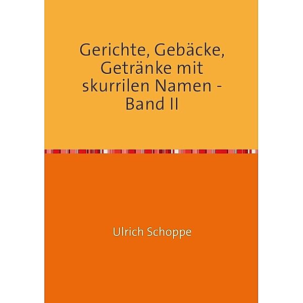 Gerichte, Gebäcke, Getränke mit skurrilen Namen - Band II, Ulrich Schoppe