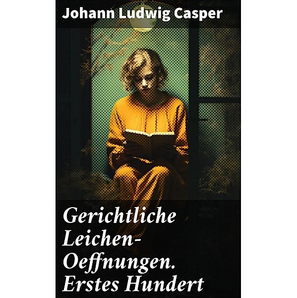 Gerichtliche Leichen-Oeffnungen. Erstes Hundert, Johann Ludwig Casper