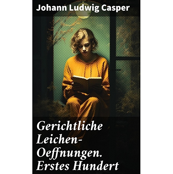 Gerichtliche Leichen-Oeffnungen. Erstes Hundert, Johann Ludwig Casper