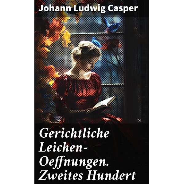 Gerichtliche Leichen-Oeffnungen. Zweites Hundert, Johann Ludwig Casper