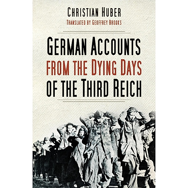 German Accounts from the Dying Days of the Third Reich, Christian Huber