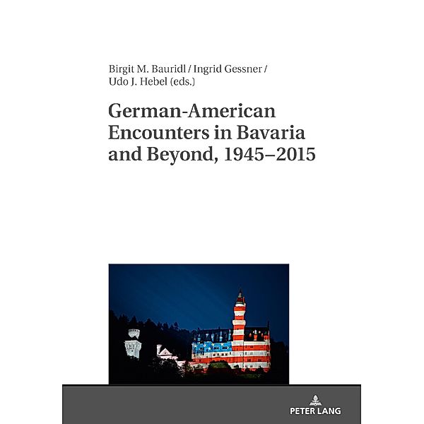 German-American Encounters in Bavaria and Beyond, 1945-2015