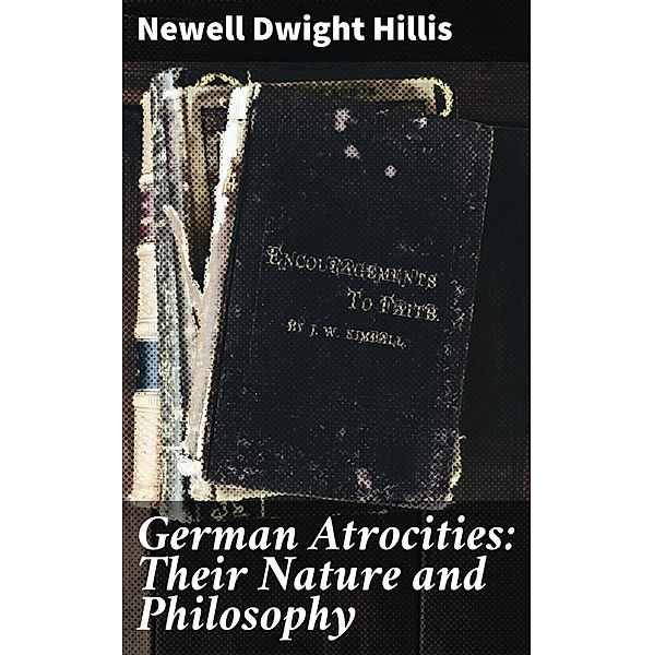 German Atrocities: Their Nature and Philosophy, Newell Dwight Hillis