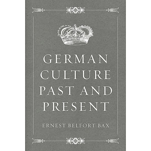 German Culture Past and Present, Ernest Belfort Bax