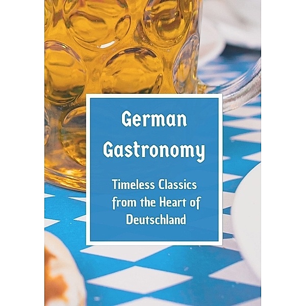 German Gastronomy: Timeless Classics from the Heart of Deutschland, Leachim Sachet