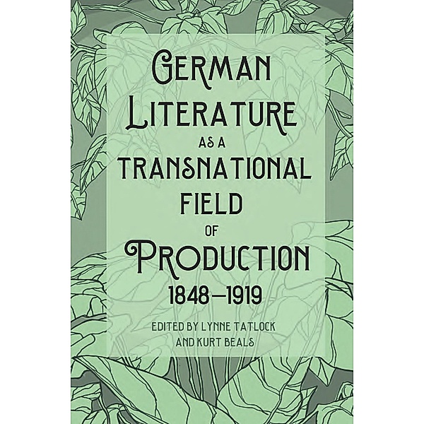 German Literature as a Transnational Field of Production, 1848-1919 / Studies in German Literature Linguistics and Culture Bd.235