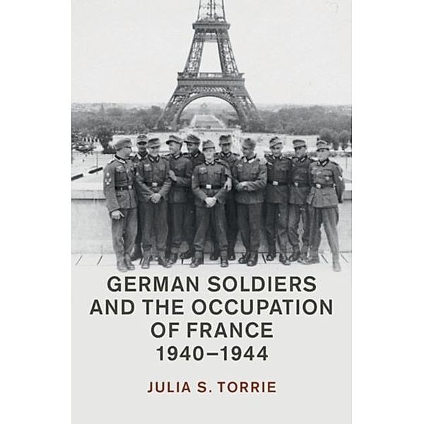 German Soldiers and the Occupation of France, 1940-1944, Julia S. Torrie