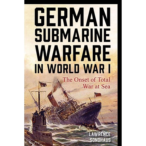 German Submarine Warfare in World War I / War and Society, Lawrence Sondhaus