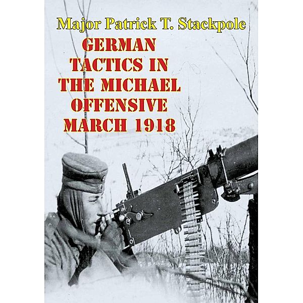 German Tactics In The Michael Offensive March 1918, Major Patrick T. Stackpole