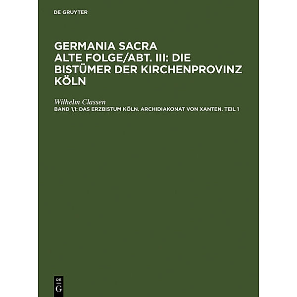 Germania Sacra. Alte Folge. Die Bistümer der Kirchenprovinz Köln / Abt. III. Band 1,1 / Das Erzbistum Köln. Archidiakonat von Xanten. Teil 1, Wilhelm Classen