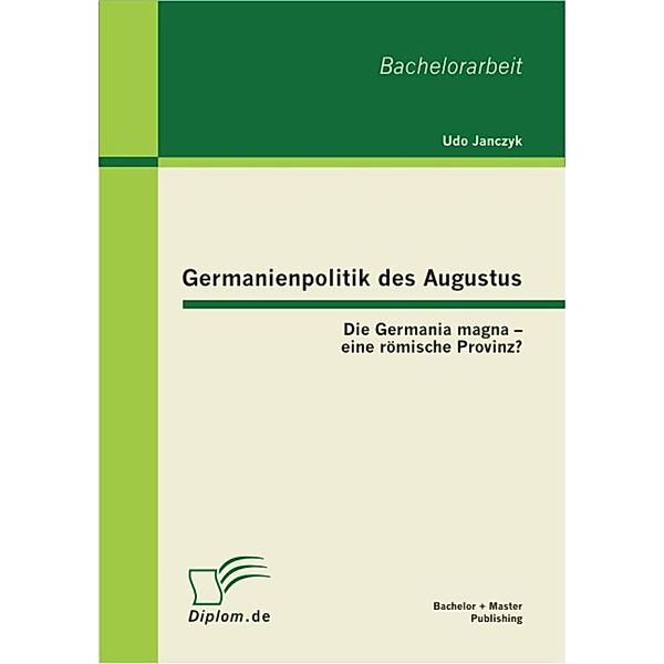 Germanienpolitik des Augustus: Die Germania magna - eine römische Provinz?, Udo Janczyk