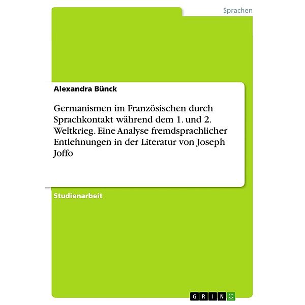 Germanismen im Französischen durch Sprachkontakt während dem 1. und 2. Weltkrieg. Eine Analyse fremdsprachlicher Entlehnungen in der Literatur von Joseph Joffo, Alexandra Bünck