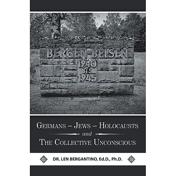 Germans - Jews - Holocausts and the Collective Unconscious, Len Bergantino Ed. D. Ph. D.