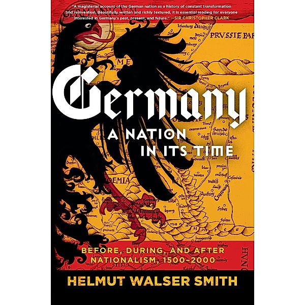 Germany: A Nation in Its Time: Before, During, and After Nationalism, 1500-2000, Helmut Walser Smith