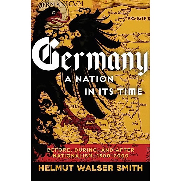 Germany: A Nation in Its Time - Before, During, and After Nationalism, 1500-2000, Helmut Walser Smith