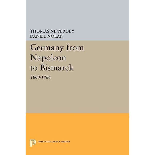 Germany from Napoleon to Bismarck / Princeton Legacy Library Bd.333, Thomas Nipperdey