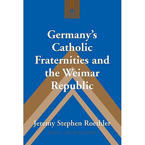 Germany's Catholic Fraternities and the Weimar Republic, Roethler Jeremy Stephen Roethler
