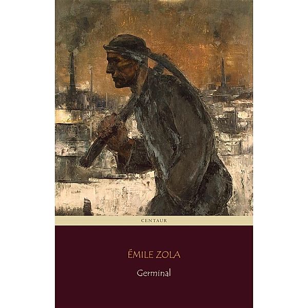 Germinal (Centaur Classics) [The 100 greatest novels of all time - #80], Émile Zola