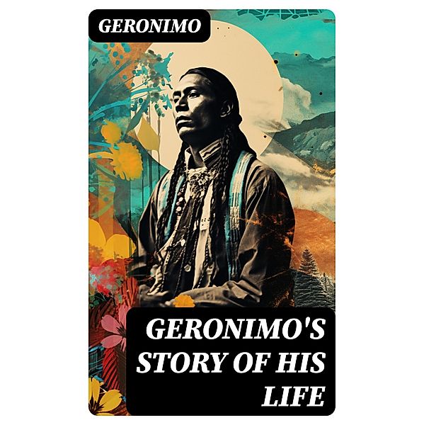 Geronimo's Story of His Life, Geronimo