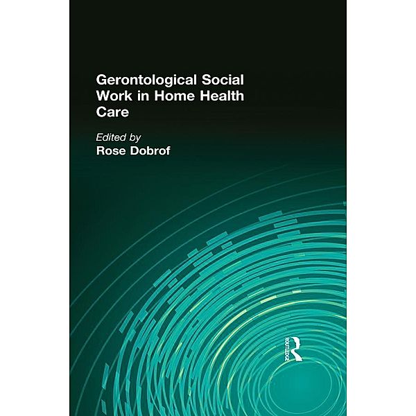 Gerontological Social Work in Home Health Care, Rose Dobrof