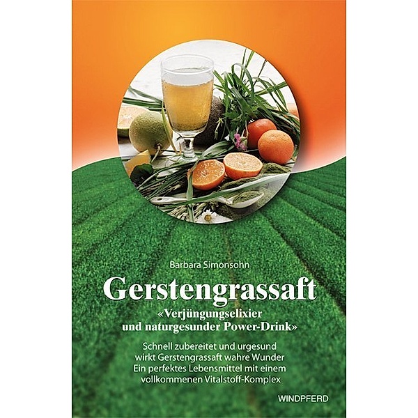 Gerstengrassaft - Verjüngungselixier und naturgesunder Power-Drink, Barbara Simonsohn