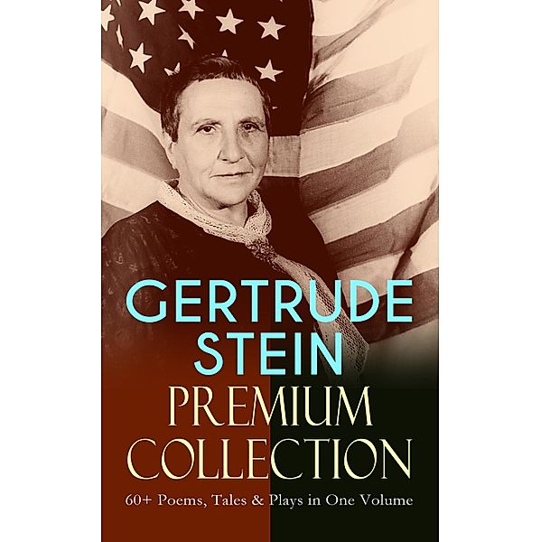 GERTRUDE STEIN Premium Collection: 60+ Poems, Tales & Plays in One Volume, Gertrude Stein