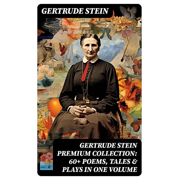 GERTRUDE STEIN Premium Collection: 60+ Poems, Tales & Plays in One Volume, Gertrude Stein