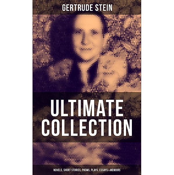 Gertrude Stein - Ultimate Collection: Novels, Short Stories, Poems, Plays, Essays & Memoirs, Gertrude Stein